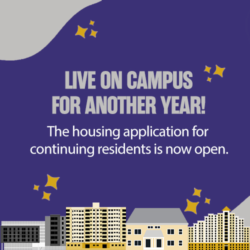 Live on campus for another year! The housing application for continuing residents is now open. Apply today!
